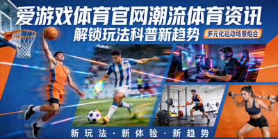 爱游戏体育官网潮流体育资讯解锁玩法科普新趋势配图 - 多元化运动场景组合