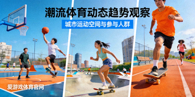 爱游戏体育官网潮流体育动态趋势观察配图 - 城市运动空间与参与人群